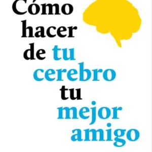 Como Hacer De Tu Cerebro Tu Mejor Amigo